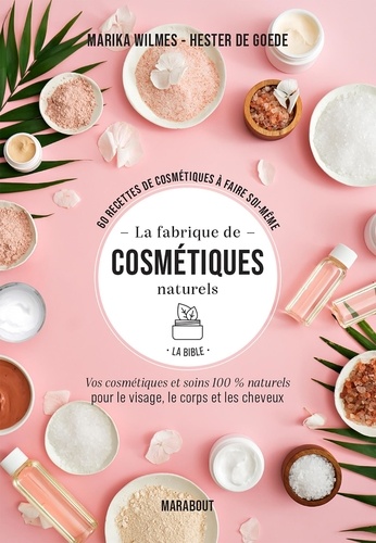 La Fabrique De Cosmétiques Naturels : La Bible - 60 Recettes De Cosmétiques À Faire Soi-Même