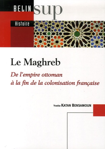 Le Maghreb - De L'empire Ottoman Àla Fin De La Colonisation Française