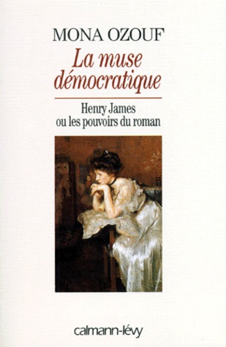 La Muse Démocratique - Henry James Ou Les Pouvoirs Du Roman