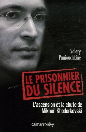 Le Prisonnier Du Silence - L'ascension Et La Chute De Mikhaïl Khodorkovski