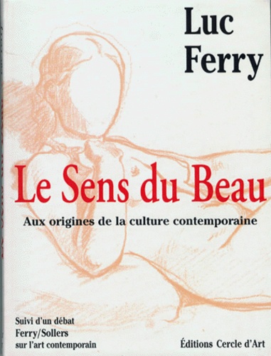 Le Sens Du Beau - Aux Origines De La Culture Contemporaine, Suivi D'un Débat Ferry / Sollers Sur L'art Contemporain