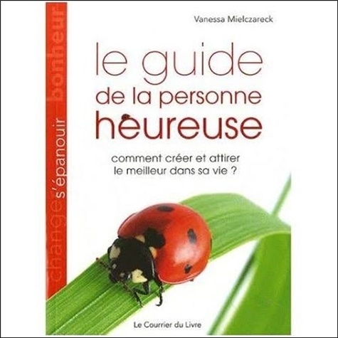 Le Guide De La Personne Heureuse - Comment Créer Et Attirer Le Meilleur Dans Sa Vie ?
