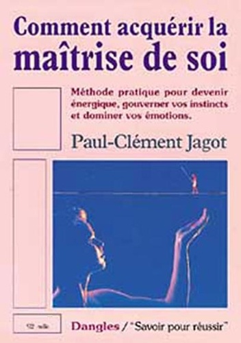 Comment Acquérir La Maîtrise De Soi - Méthode Pratisue Pour Devenir Énergique, Gouverner Vos Instincts Et Dominer Vos Émotions