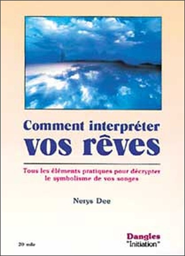 Comment Interpréter Vos Rêves - Tous Les Éléments Pratiques Pour Décrypter Le Symbolisme De Vos Songes