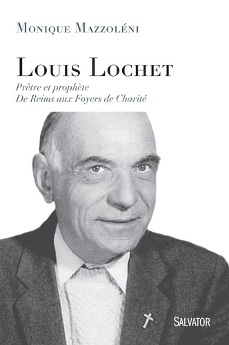 Louis Lochet - Prêtre Et Prophète, De Reims Aux Foyers De Charité