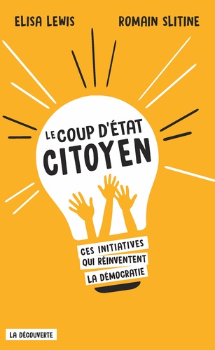 Le Coup D'etat Citoyen - Ces Initiatives Qui Réinventent La Démocratie