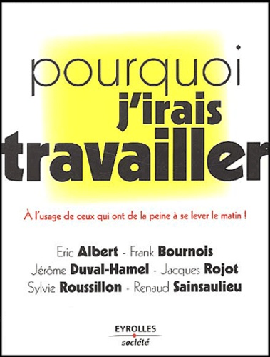 Pourquoi J'irais Travailler - A L'usage De Ceux Qui Ont De La Peine À Se Lever Le Matin !