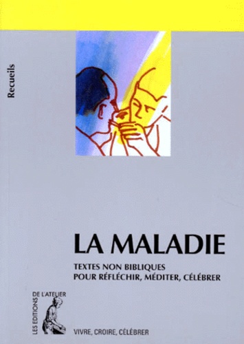 La Maladie - Recueil De Textes Non Bibliques Pour Réfléchir, Méditer, Célébrer