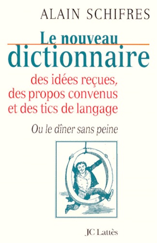 Le Nouveau Dictionnaire Des Idées Reçues, Des Propos Convenus Et Des Tics De Langage Ou Le Dîner Sans Peine