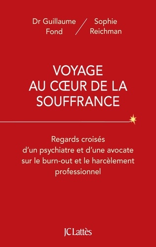 Voyage Au Coeur De La Souffrance - Regards Croisés D'un Psychiatre Et D'une Avocate Sur Le Burn-Out Et Le Harcèlement Professionnel