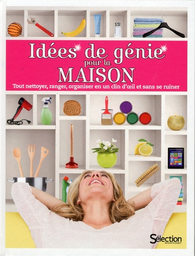 Idées De Génie Pour La Maison - Tout Nettoyer, Ranger, Organiser En Un Clin D'oeil Et Sans Se Ruiner