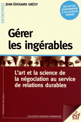 Gérer Les Ingérables - L'art Et La Science De La Négociation Au Service De Relations Durables