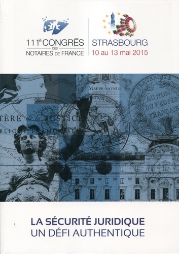 La Sécurité Juridique : Un Défi Authentique : 111e Congrès Des Notaires De France Du 10 Au 12 Mai 2015 À Strasbourg