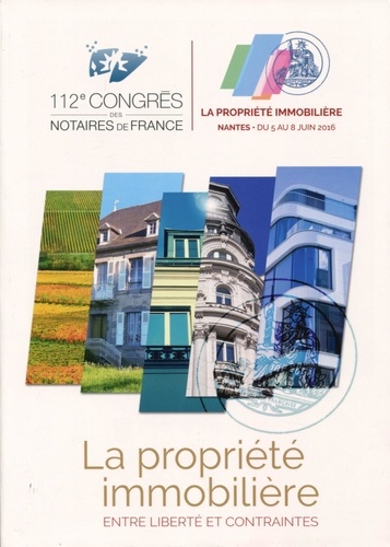 La Propriété Immobilière : Entre Libertés Et Contraintes - 112e Congrès Des Notaires De France, Nantes 5-8 Juin 2016
