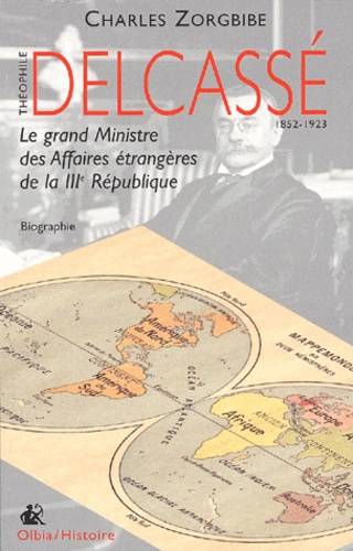 Delcassé. Le Grand Ministre Des Affaires Étrangères De La Iiième République