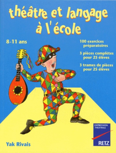Théâtre Et Langage À L'école - 100 Exercices Préparatoires, 3 Pièces Complètes Pour 25 Élèves, 3 Trames De Pièces Pour 25 Élèves, 8-11 Ans