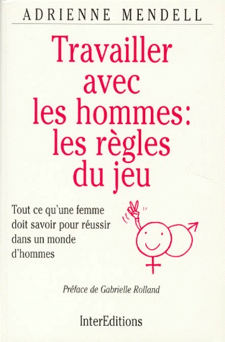 Travailler Avec Les Hommes : Les Regles Du Jeu - Tout Ce Qu'une Femme Doit Savoir Pour Réussir Dans Un Monde D'hommes