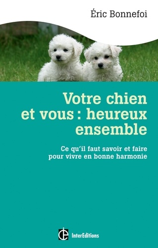 Votre Chien Et Vous : Heureux Ensemble - Ce Qu'il Faut Savoir Et Faire Pour Vivre En Bonne Harmonie