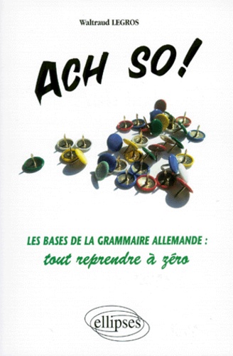 Ach So ! - Les Bases De La Grammaire Allemande, Tout Reprendre À Zéro