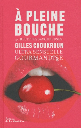 A Pleine Bouche - Ultra Sensuelle Gourmandise, 40 Recettes Savoureuses