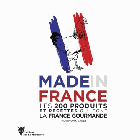 Made In France - Les 200 Produits Et Recettes Qui Font La France Gourmande