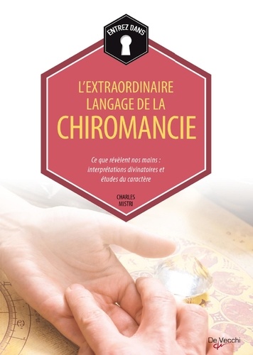 L'extraordinaire Langage De La Chiromancie - Ce Que Révèlent Nos Mains : Interprétations Divinatoires Et Études Du Caractère