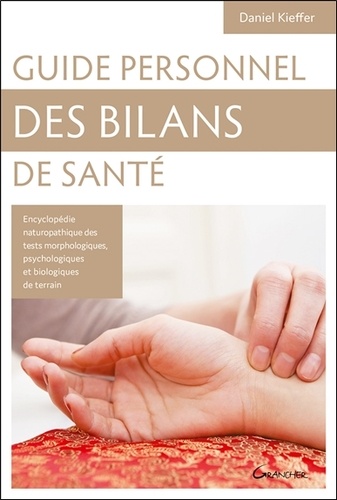 Guide Personnel Des Bilans De Santé - Encyclopédie Des Tests Morphologiques, Psychologiques Et Biologiques De Terrain, Connaissance De Soi Et Des Autres, Clés De Naturopathie Holistique