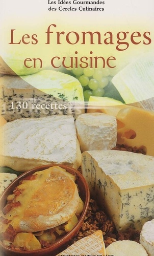Les Fromages En Cuisine - 130 Recettes Faciles A Realiser