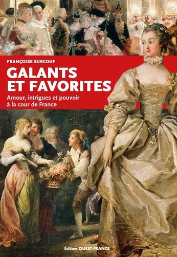 Galants Et Favorites - Amour, Intrigues Et Pouvoir À La Cour De France