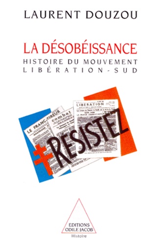 La Desobeissance - Histoire D'un Mouvement Et D'un Journal Clandestins : Liberation-Sud (1940-1944)