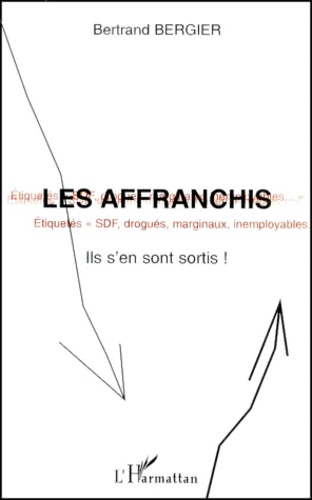 Les Affranchis - Etiquetés Sdf, Drogués, Marginaux, Inemployables, Ils S'en Sont Sortis !