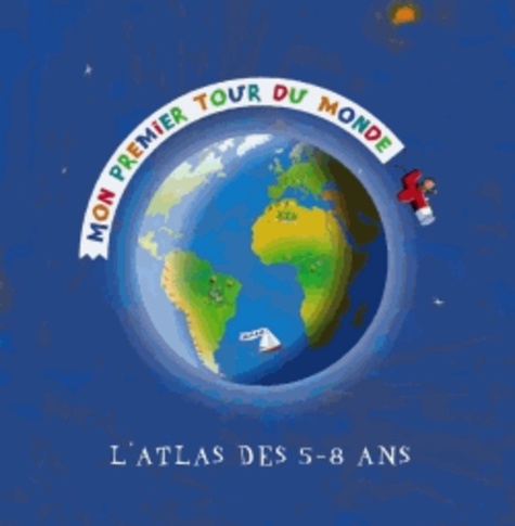 Mon Premier Tour Du Monde - L'atlas Des 5-8 Ans