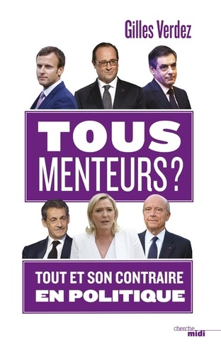 Tous Menteurs ! - Tout Et Son Contraire En Politique