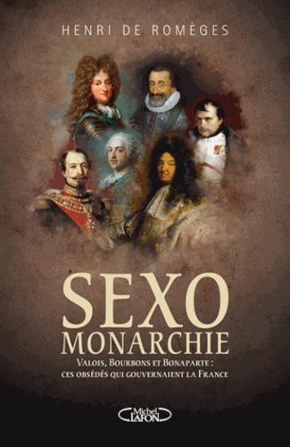 Sexomonarchie - Ces Obsédés Qui Gouvernaient La France