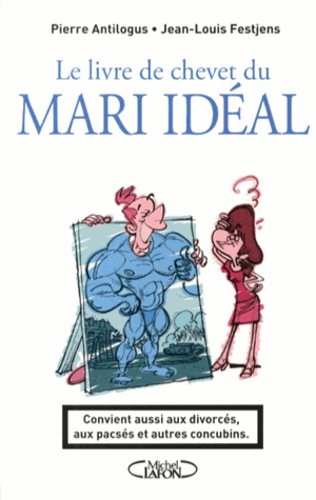 Le Livre De Chevet Du Mari Idéal - Convient Aussi Aux Divorcés, Aux Pacsés Et Autres Concubins
