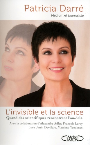 L'invisible Et La Science - Quand Les Scientifiques Rencontrent L'au-Delà