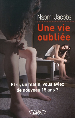 Une Vie Oubliée - Et Si Un Matin, Vous Aviez De Nouveau 15 Ans ?
