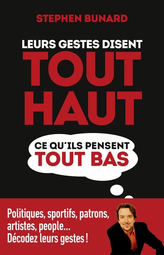 Leurs Gestes Disent Tout Haut Ce Qu'ils Pensent Tout Bas - Politiques, Sportifs, Patrons, Artistes, People - Décodez-Les : Le Corps Dit Toujours La Vérité !