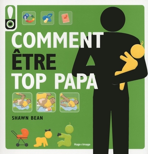 Comment Être Top Papa - Le Guide Des Douze Premiers Mois De Bébé