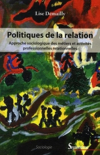Politiques De La Relation - Approche Sociologique Des Métiers Et Activités Professionnelles Relationnelles