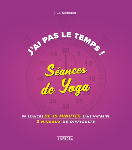 J'ai Pas Le Temps ! Séances De Yoga - 50 Séances De 15 Minutes Sans Matériel, 4 Niveaux De Difficulté