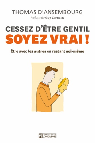 Cessez D'être Gentil, Soyez Vrai ! - Etre Avec Les Autres En Restant Soi-Même