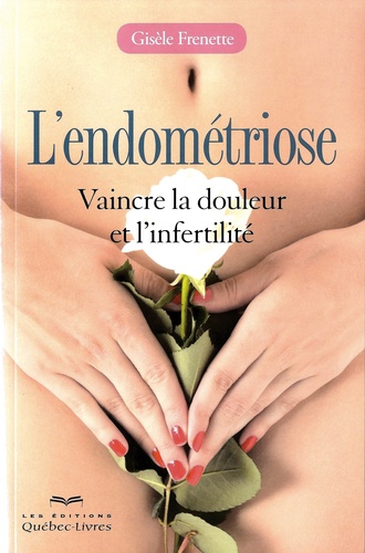 L'endométriose - Vaincre La Douleur Et L'infertilité