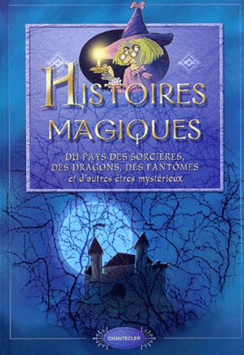 Histoires Magiques - Du Pays Des Sorcières, Des Dragons, Des Fantômes Et D'autres Êtres Mystérieux
