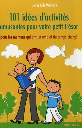 101 Idées D'activités Amusantes Pour Votre Petit Trésor - Pour Les Mamans Qui Ont Un Emploi Du Temps Chargé
