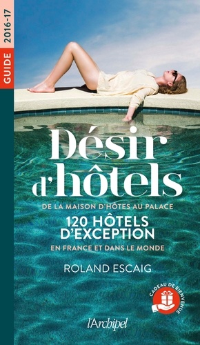 Désir D'hôtels - De La Maison D'hôte Au Palace, 120 Hôtels D'exception En France Et Dans Le Monde