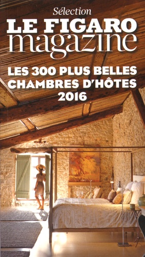 Les 300 Plus Belles Chambres D'hôtes - Sélection Le Figaro Magazine - Edition 2016