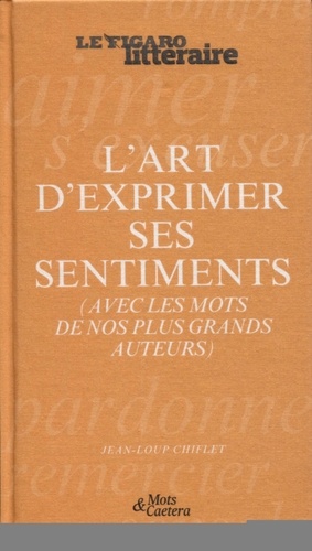 L'art D'exprimer Ses Sentiments - (Avec Les Mots De Nos Plus Grands Auteurs)