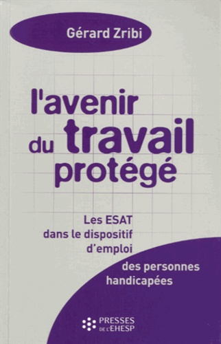 L'avenir Du Travail Protégé - Les Établissements Ou Services D'aide Par Le Travail (Esat) Dans Le Dispositif D'emploi Des Personnes Handicapées