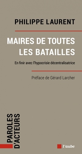 Maires De Toutes Les Batailles - En Finir Avec L?Hypocrisie Décentralisatrice